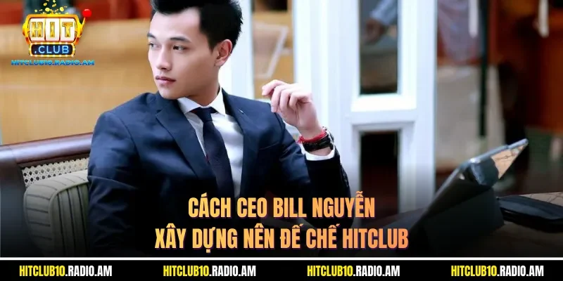 cach-ceo-bill-nguyen-xay-dung-nen-de-che-hitclub